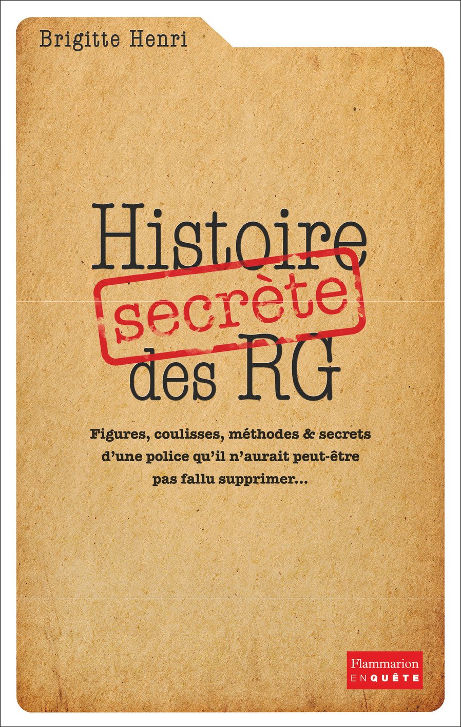 Histoire secrète des RG. Figures, coulisses, méthodes & secrets d'une police qu'il n'aurait peut-être pas fallu supprimer..., 2017, 560 p.