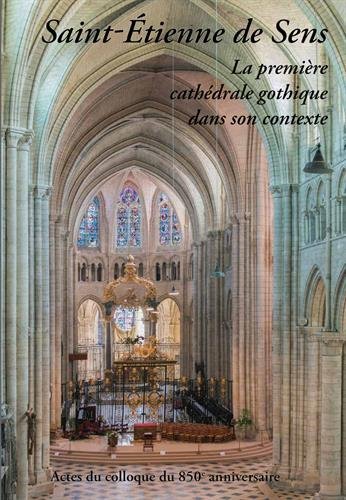 Saint-Etienne de Sens. La première cathédrale gothique dans son contexte, 2017, 416 p.