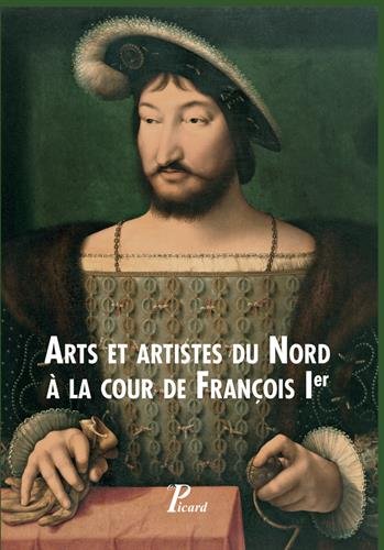 Arts et artistes du Nord à la cour de François Ier, 2017, 304 p.