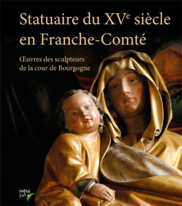 Statuaire du XVe siècle en Franche-Comté. Œuvres des sculpteurs de la cour de Bourgogne, 2017, 128 p.