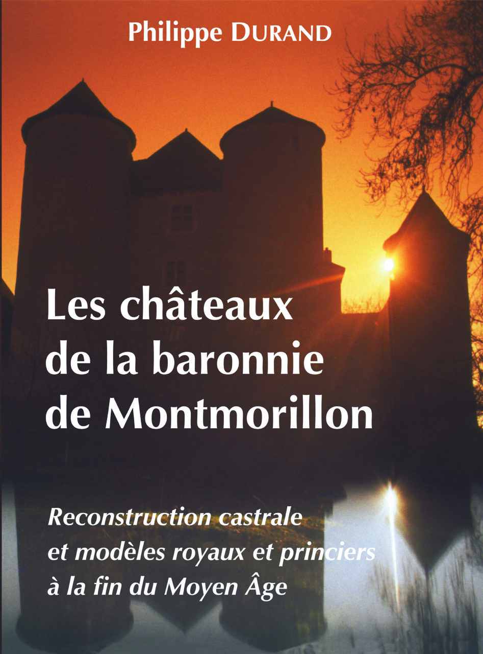Les châteaux de la baronnie de Montmorillon. Reconstruction castrale et modèles royaux et princiers à la fin du Moyen Âge, 2017, 495 p., 650 ill.