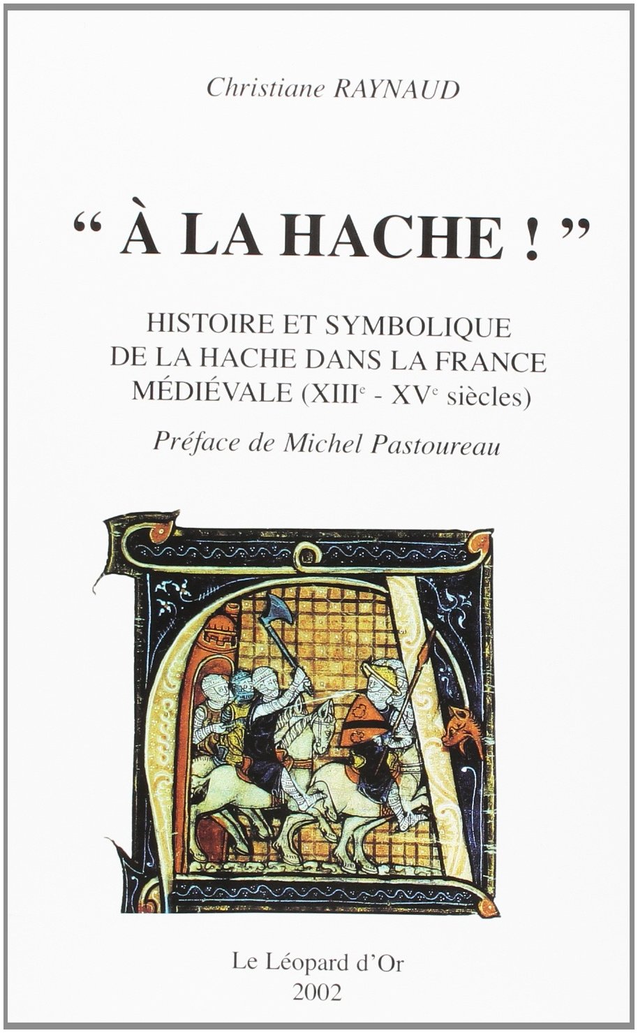 « À la hache ! » Histoire et symbolique de la hache dans la France médiévale (XIIIe-XVe siècles), 2002, 700 p.