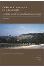 Château et pouvoirs en Champagne. Montfélix, un castrum comtal aux portes d'Épernay, 2018, 456 p.