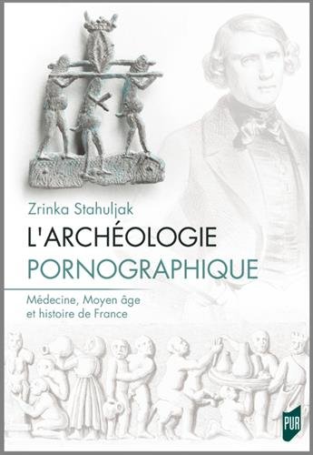 L'archéologie pornographique. Médecine, Moyen âge et histoire de France, 2018, 391 p.