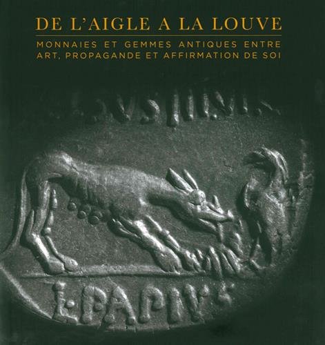 De l'aigle à la louve. Monnaies et gemmes antiques entre art, propagande et affirmation de soi, 2018, 423 p., 356 ill. coul.
