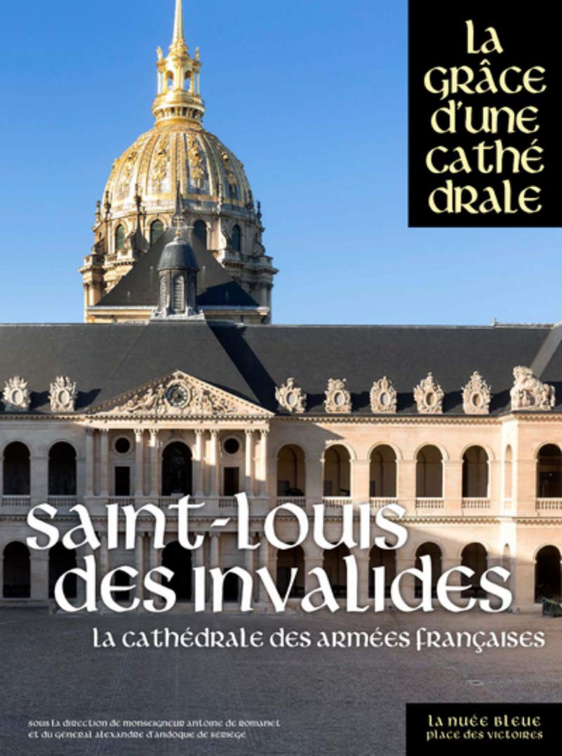 Saint-Louis-des-Invalides. La cathédrale des armées françaises, (La Grâce d'une cathédrale), 2018, 480 p.