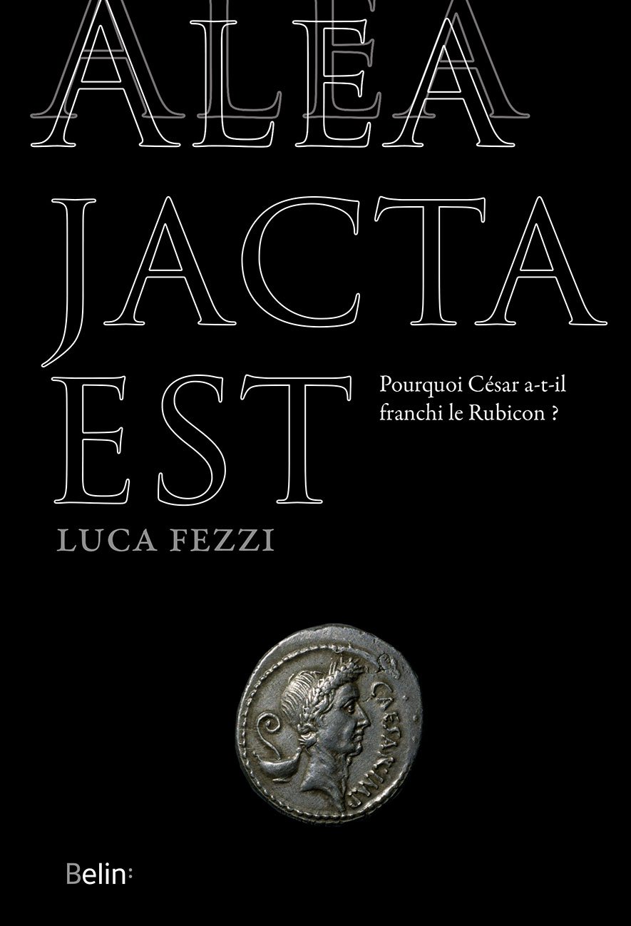Alea jacta est. Pourquoi César a-t-il franchi le Rubicon ?, 2018, 368 p.