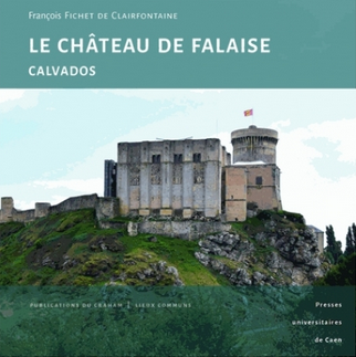 Le château de Falaise (Calvados). Une forteresse princière au cœur de l'histoire normande, 2018, 136 p.