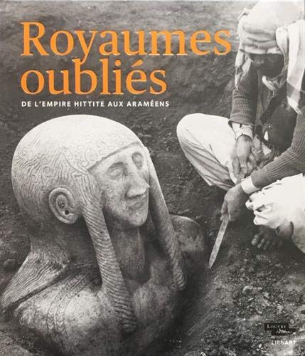 Royaumes oubliés. De l'Empire Hittite aux araméens, (cat. expo. musée du Louvre, mai-août 2019), 2019, 504 p., 510 ill.