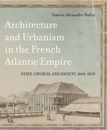 Architecture and Urbanism in the French Atlantic Empire. State, Church, and Society 1604-1830, 2018, 640 p.