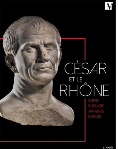 César et le Rhône. Chefs-d'oeuvre antiques d'Arles, 2019, 247 p.