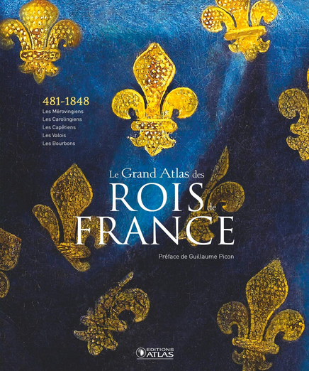 Le Grand Atlas des rois de France. Des Mérovingiens aux Bourbons, 2019, 432 p.