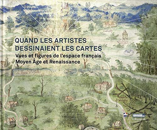 Quand les artistes dessinaient les cartes. Vues et figures de l'espace français. Moyen Âge et Renaissance, 2019, 239 p.