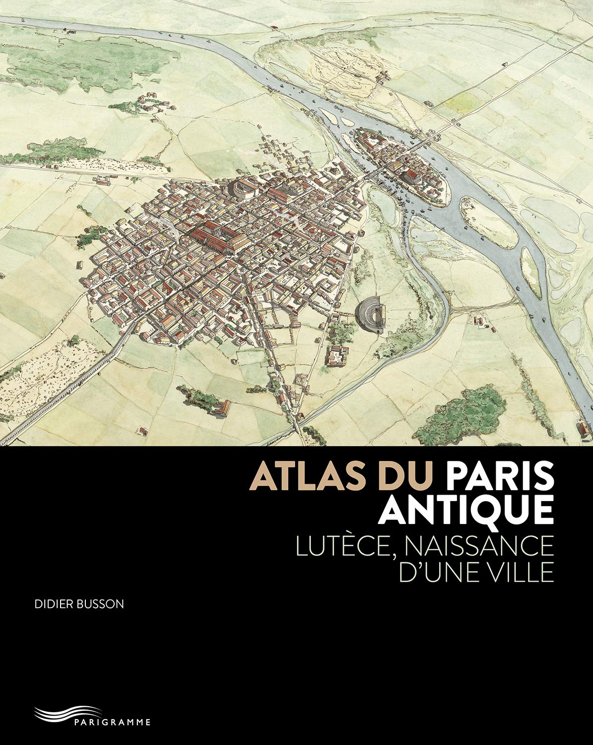 Atlas du Paris antique. Lutèce, naissance d'une ville, 2019, 175 p.