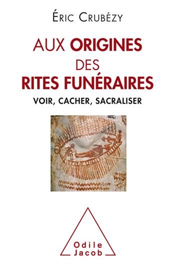 Aux origines des rites funéraires. Voir, cacher, sacraliser, 2019, 256 p.