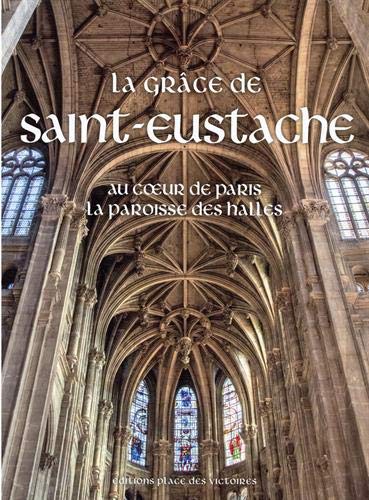 La Grâce de Saint-Eustache. Au coeur de Paris la paroisse des Halles, (La grâce d'une cathédrale), 2019, 311 p.
