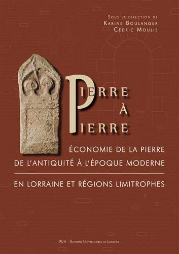Pierre à pierre. Economie de la pierre de l'Antiquité à l'époque moderne en Lorraine et régions limitrophes, 2020, 294 p.