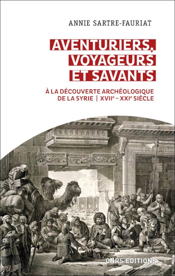 Aventuriers, voyageurs et savants. À la découverte archéologique de la Syrie XVIIe – XXe siècle, 2021, 304 p.
