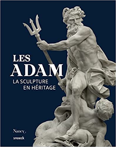 Les Adam. La sculpture en héritage, 2021, 343 p.
