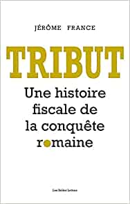 Tribut. Une histoire fiscale de la conquête romaine, 2021, 530 p.