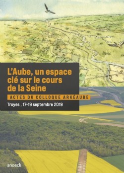 L'Aube, un espace clé sur le cours de la Seine, (actes coll. ArkéAube, Troyes, sept. 2019), 2021, 368 p.
