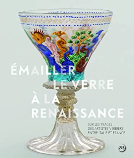 Émailler le verre à la Renaissance. Sur les traces des artistes verriers entre Venise et France, 2021, 272 p.