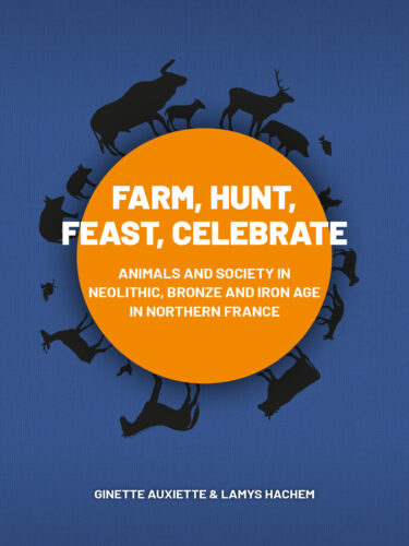 Farm, Hunt, Feast, Celebrate. Animals and Society in Neolithic, Bronze and Iron Age Northern France, 2021, 342 p.