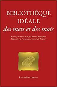 Bibliothèque idéale des mets et des mots. Parler, boire et manger dans l'Antiquité, d'Homère à Fortunat, évêque de Poitiers, 2021, 448 p.