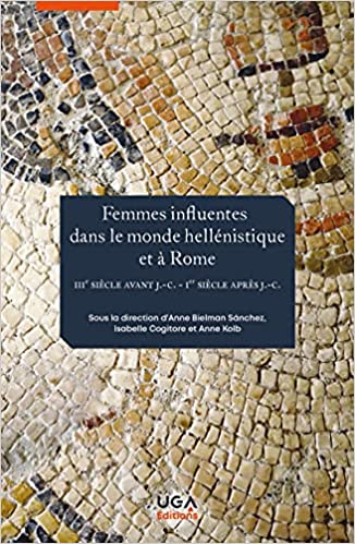 Femmes influentes dans le monde hellénistique et à Rome: IIIe siècle av. J.-C.-Ier siècle apr. J.-C., 2021, 260 p.