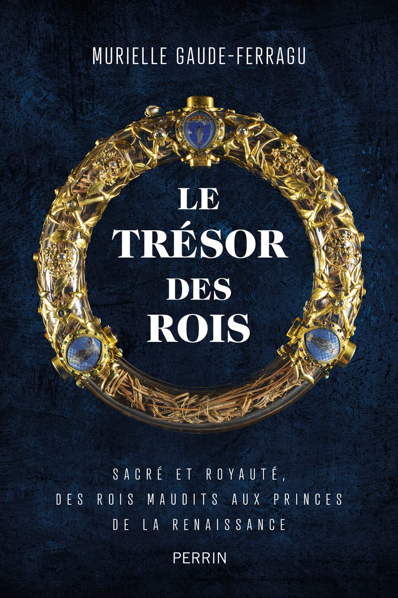 Le trésor des rois. Sacré et royauté, des rois maudits aux princes de la Renaissance, 2022, 336 p.