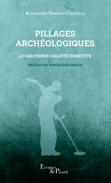 Pillages archéologiques. Le cas Pierre-Calixte Duretête, 2022, 176 p.