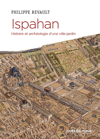 Ispahan. Histoire et archéologie d'une ville-jardin, 2022, 320 p.