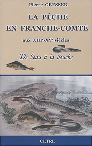 La pêche en Franche-Comté aux XIIIe-XVe siècles. De l'eau à la bouche, 2010, 376 p.