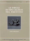 Le Fibule di tipo celtico nel Trentino, 1996, 306 p., 43 fig., 25 pl., rel.