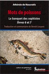 Mots de poissons. Le banquet des sophistes livres 6 et 7, 2009, 374 p.