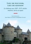 Lieu de pouvoir, lieu de gestion. Le château aux XIIIe -XVIe siècles : maîtres, terres et sujets, 2011, 387 p.