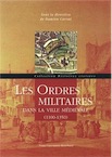 Les ordres militaires dans la ville médiévale, 1100-1350, 2014, 314 p.