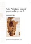 Une Antiquité tardive noire ou heureuse ? (actes coll. int. Besançon, nov. 2014), 2015, 274 p.
