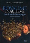 Le royaume inachevé des ducs de Bourgogne, XIVe-XVe siècles, 2016, 432 p.