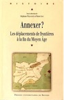 Annexer ? Les déplacement de frontières à la fin du Moyen Age, 2016, 230 p.