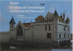 Rouen, le palais de l'archevêque Guillaume de Flavacourt (1278-1306). De la résidence à l'Historial Jeanne d'Arc, 2016.