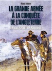 La Grande Armée à la conquête de l'Angleterre. Le plan secret de Napoléon, 2017, 300 p.