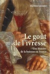 Le goût de l'ivresse. Boire en France depuis le Moyen âge (Ve-XXIe-siècle), 2017, 458 p.