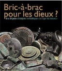 Bric-à-brac pour les dieux ? Les dépôts d'objets métalliques à l'âge du bronze, 2017, 136 p.
