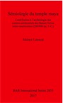 Sémiologie du temple maya. Contribution à l'archéologie des centres cérémoniels des Basses Terres méso-américaines (200/900 ap. J.-C.), (BAR S2855), 2017, 610 p.