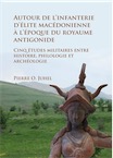 Autour de l'infanterie d'élite macédonienne à l'époque du royaume antigonide. Cinq études militaires entre histoire, philologie et archéologie, 2017, 278 p.