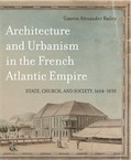 Architecture and Urbanism in the French Atlantic Empire. State, Church, and Society 1604-1830, 2018, 640 p.