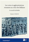 Les voies et agglomérations romaines au cœur des Balkans. Le cas de la Serbie, 2019, 248 p.