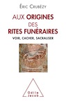 Aux origines des rites funéraires. Voir, cacher, sacraliser, 2019, 256 p.