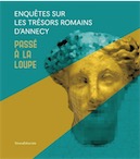 Passé à la loupe. Enquêtes sur les trésors romains d'Annecy, (cat. expo. Annecy, Musée Chateau, nov. 2019-mars 2020), 2019, 72 p., 100 ill.